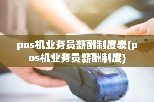 pos机业务员薪酬制度表(pos机业务员薪酬制度)