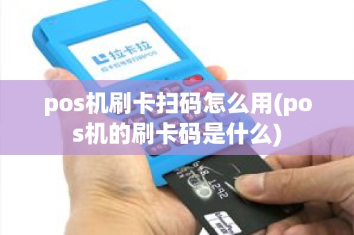 pos机刷卡扫码怎么用(pos机的刷卡码是什么) pos机刷卡扫码怎么用(pos机的刷卡码是什么)