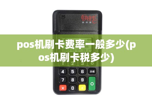 pos机刷卡费率一般多少(pos机刷卡税多少)