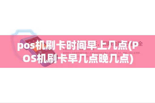 pos机刷卡时间早上几点(POS机刷卡早几点晚几点) pos机刷卡时间早上几点(POS机刷卡早几点晚几点)