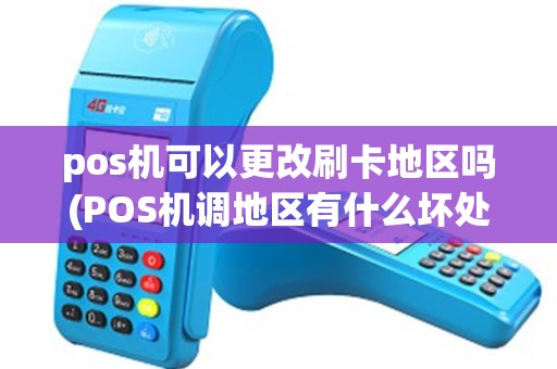 pos机可以更改刷卡地区吗(POS机调地区有什么坏处) pos机可以更改刷卡地区吗(POS机调地区有什么坏处)