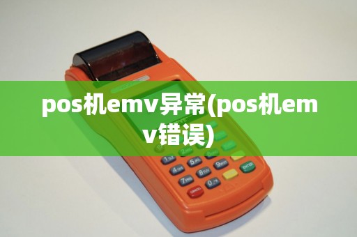 pos机emv异常(pos机emv错误) pos机emv异常(pos机emv错误)