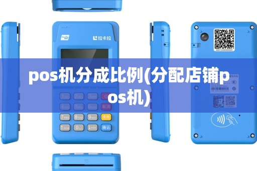 pos机分成比例(分配店铺pos机) pos机分成比例(分配店铺pos机)
