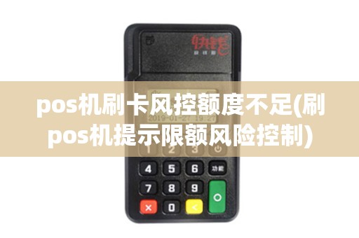 pos机刷卡风控额度不足(刷pos机提示限额风险控制) pos机刷卡风控额度不足(刷pos机提示限额风险控制)