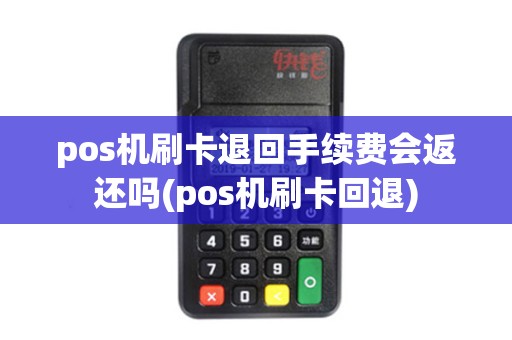 pos机刷卡退回手续费会返还吗(pos机刷卡回退) pos机刷卡退回手续费会返还吗(pos机刷卡回退)