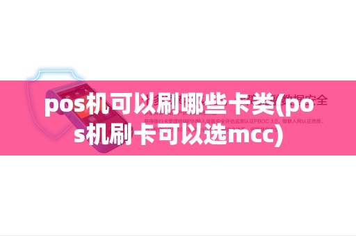pos机可以刷哪些卡类(pos机刷卡可以选mcc) pos机可以刷哪些卡类(pos机刷卡可以选mcc)