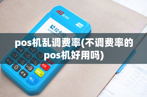 pos机乱调费率(不调费率的pos机好用吗) pos机乱调费率(不调费率的pos机好用吗)