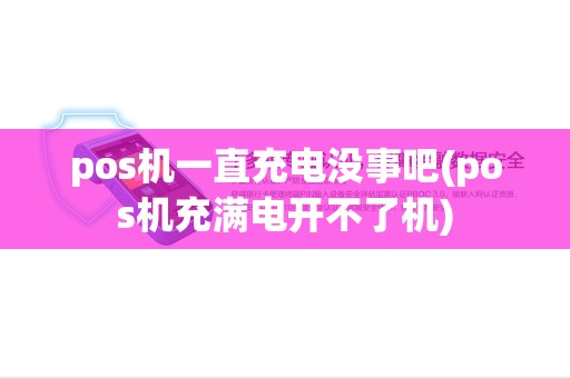 pos机一直充电没事吧(pos机充满电开不了机) pos机一直充电没事吧(pos机充满电开不了机)