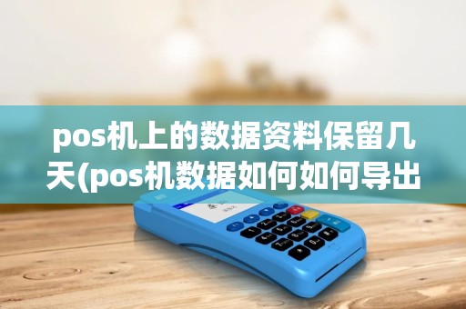 pos机上的数据资料保留几天(pos机数据如何如何导出)