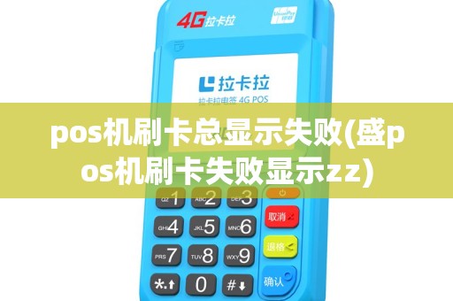 pos机刷卡总显示失败(盛pos机刷卡失败显示zz)