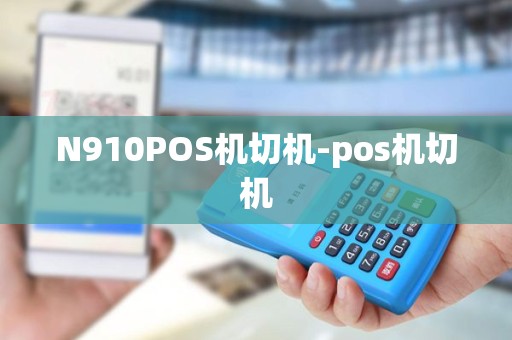 N910POS机切机-pos机切机