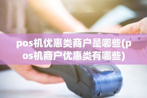 pos机优惠类商户是哪些(pos机商户优惠类有哪些) pos机优惠类商户是哪些(pos机商户优惠类有哪些)