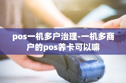 pos一机多户治理-一机多商户的pos养卡可以嘛