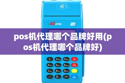 pos机代理哪个品牌好用(pos机代理哪个品牌好) pos机代理哪个品牌好用(pos机代理哪个品牌好)