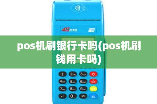 pos机刷银行卡吗(pos机刷钱用卡吗) pos机刷银行卡吗(pos机刷钱用卡吗)