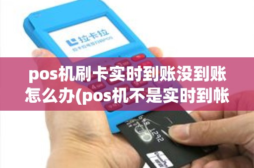 pos机刷卡实时到账没到账怎么办(pos机不是实时到帐)