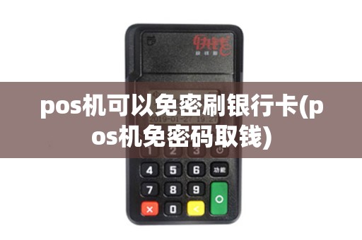 pos机可以免密刷银行卡(pos机免密码取钱) pos机可以免密刷银行卡(pos机免密码取钱)