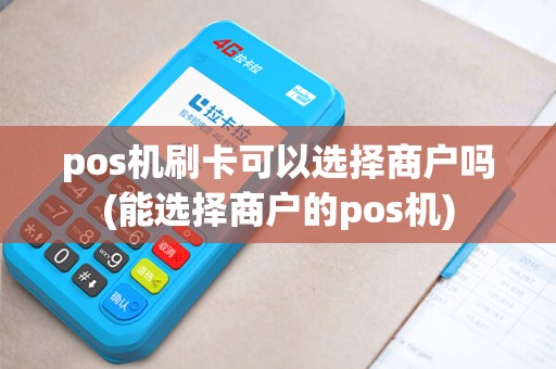 pos机刷卡可以选择商户吗(能选择商户的pos机)