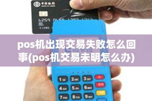 pos机出现交易失败怎么回事(pos机交易未明怎么办) pos机出现交易失败怎么回事(pos机交易未明怎么办)