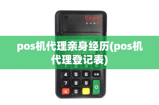 pos机代理亲身经历(pos机代理登记表)