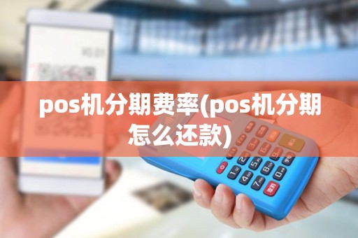 pos机分期费率(pos机分期怎么还款)