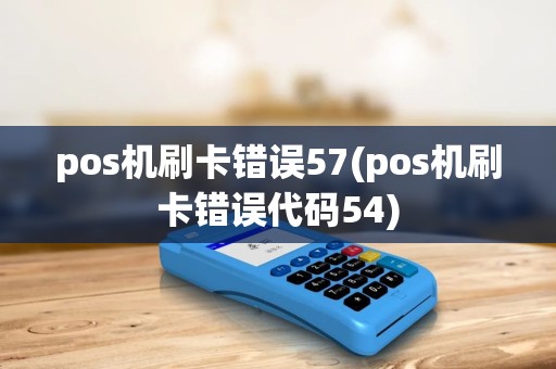 pos机刷卡错误57(pos机刷卡错误代码54) pos机刷卡错误57(pos机刷卡错误代码54)