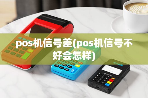 pos机信号差(pos机信号不好会怎样)