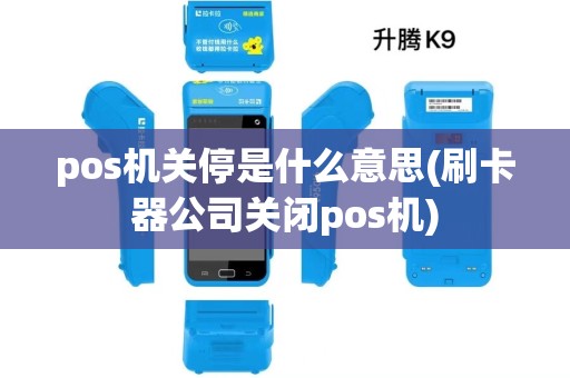 pos机关停是什么意思(刷卡器公司关闭pos机) pos机关停是什么意思(刷卡器公司关闭pos机)