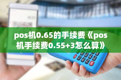 pos机0.65的手续费《pos机手续费0.55+3怎么算》