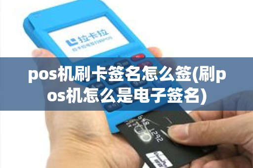 pos机刷卡签名怎么签(刷pos机怎么是电子签名) pos机刷卡签名怎么签(刷pos机怎么是电子签名)