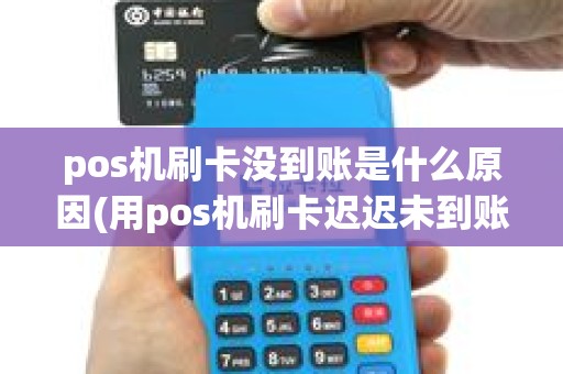 pos机刷卡没到账是什么原因(用pos机刷卡迟迟未到账) pos机刷卡没到账是什么原因(用pos机刷卡迟迟未到账)