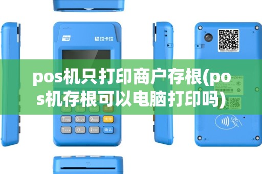 pos机只打印商户存根(pos机存根可以电脑打印吗) pos机只打印商户存根(pos机存根可以电脑打印吗)