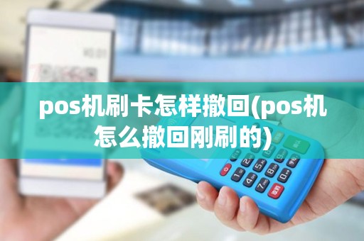pos机刷卡怎样撤回(pos机怎么撤回刚刷的) pos机刷卡怎样撤回(pos机怎么撤回刚刷的)