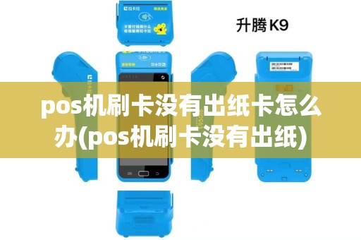 pos机刷卡没有出纸卡怎么办(pos机刷卡没有出纸) pos机刷卡没有出纸卡怎么办(pos机刷卡没有出纸)