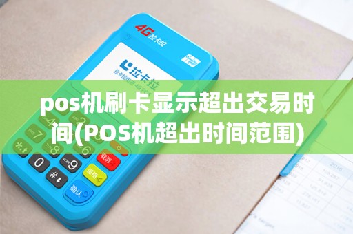 pos机刷卡显示超出交易时间(POS机超出时间范围) pos机刷卡显示超出交易时间(POS机超出时间范围)