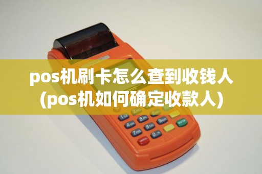 pos机刷卡怎么查到收钱人(pos机如何确定收款人) pos机刷卡怎么查到收钱人(pos机如何确定收款人)