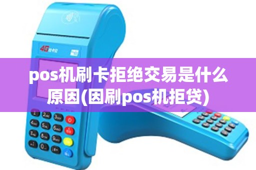 pos机刷卡拒绝交易是什么原因(因刷pos机拒贷) pos机刷卡拒绝交易是什么原因(因刷pos机拒贷)