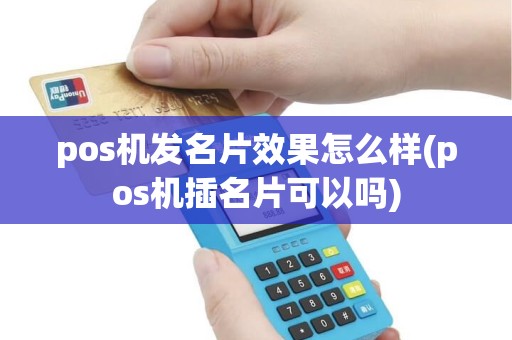 pos机发名片效果怎么样(pos机插名片可以吗) pos机发名片效果怎么样(pos机插名片可以吗)