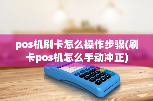 pos机刷卡怎么操作步骤(刷卡pos机怎么手动冲正) pos机刷卡怎么操作步骤(刷卡pos机怎么手动冲正)
