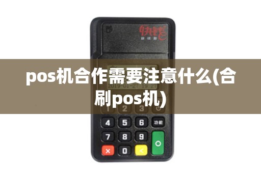 pos机合作需要注意什么(合刷pos机)