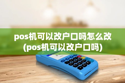 pos机可以改户口吗怎么改(pos机可以改户口吗) pos机可以改户口吗怎么改(pos机可以改户口吗)