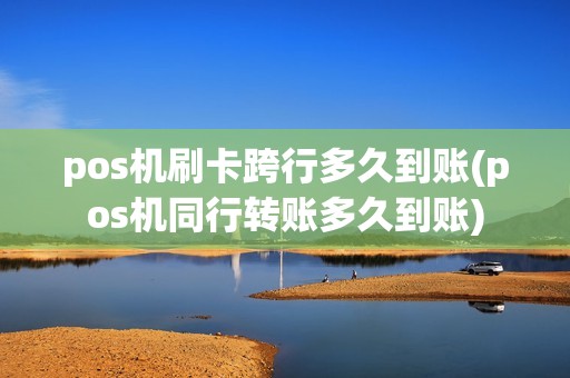 pos机刷卡跨行多久到账(pos机同行转账多久到账) pos机刷卡跨行多久到账(pos机同行转账多久到账)