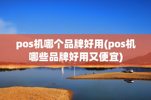 pos机哪个品牌好用(pos机哪些品牌好用又便宜) pos机哪个品牌好用(pos机哪些品牌好用又便宜)