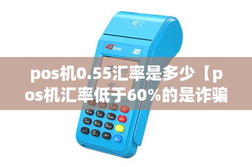 pos机0.55汇率是多少【pos机汇率低于60%的是诈骗吗】