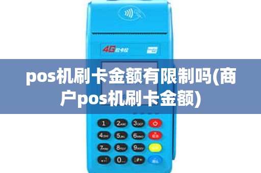 pos机刷卡金额有限制吗(商户pos机刷卡金额) pos机刷卡金额有限制吗(商户pos机刷卡金额)