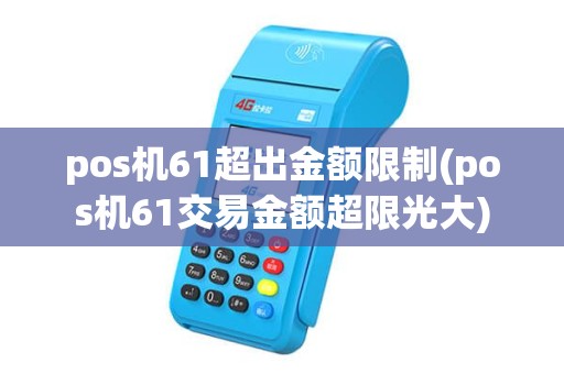 pos机61超出金额限制(pos机61交易金额超限光大) pos机61超出金额限制(pos机61交易金额超限光大)