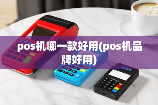 pos机哪一款好用(pos机品牌好用) pos机哪一款好用(pos机品牌好用)