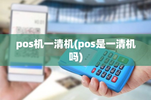 pos机一清机(pos是一清机吗) pos机一清机(pos是一清机吗)