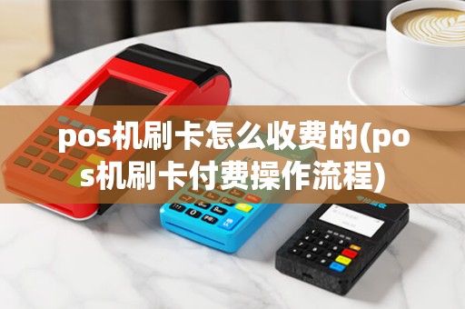 pos机刷卡怎么收费的(pos机刷卡付费操作流程) pos机刷卡怎么收费的(pos机刷卡付费操作流程)