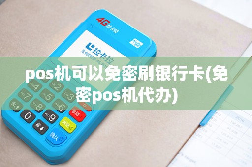 pos机可以免密刷银行卡(免密pos机代办) pos机可以免密刷银行卡(免密pos机代办)